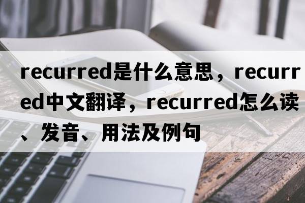 recurred是什么意思，recurred中文翻譯，recurred怎么讀、發(fā)音、用法及例句