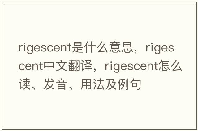 rigescent是什么意思，rigescent中文翻譯，rigescent怎么讀、發(fā)音、用法及例句