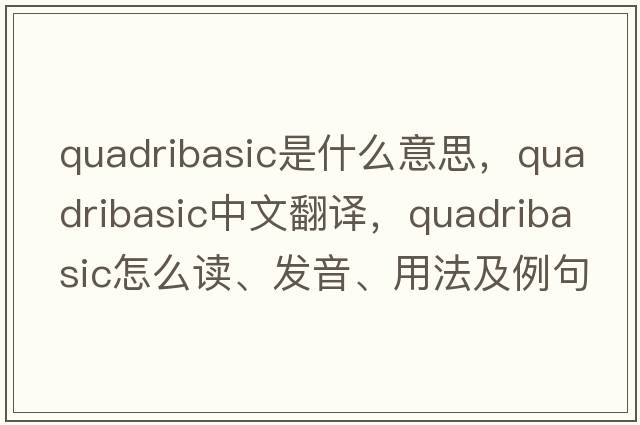 quadribasic是什么意思，quadribasic中文翻譯，quadribasic怎么讀、發(fā)音、用法及例句