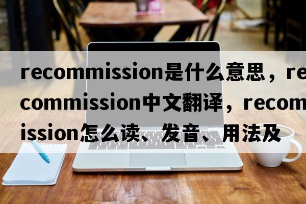 recommission是什么意思，recommission中文翻譯，recommission怎么讀、發(fā)音、用法及例句