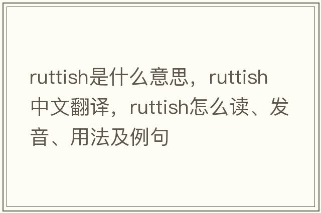 ruttish是什么意思，ruttish中文翻譯，ruttish怎么讀、發(fā)音、用法及例句