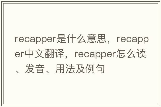 recapper是什么意思，recapper中文翻譯，recapper怎么讀、發(fā)音、用法及例句