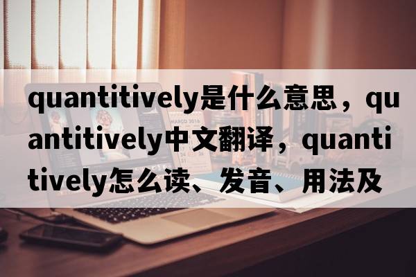 quantitively是什么意思，quantitively中文翻譯，quantitively怎么讀、發(fā)音、用法及例句