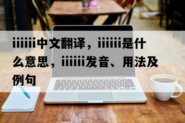 iiiiii中文翻譯，iiiiii是什么意思，iiiiii發(fā)音、用法及例句