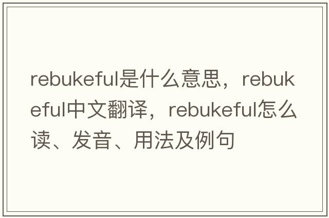 rebukeful是什么意思，rebukeful中文翻譯，rebukeful怎么讀、發(fā)音、用法及例句