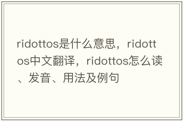 ridottos是什么意思，ridottos中文翻譯，ridottos怎么讀、發(fā)音、用法及例句