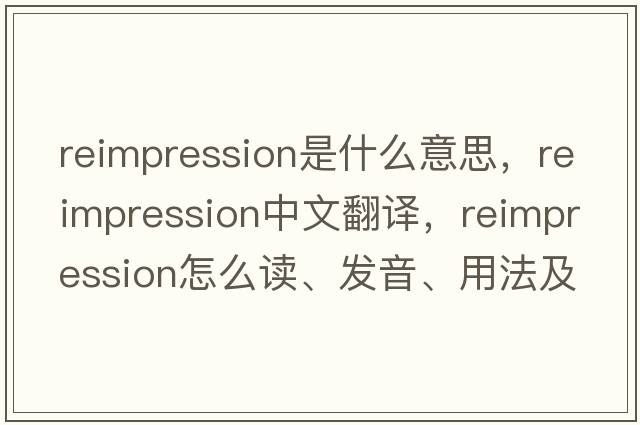 reimpression是什么意思，reimpression中文翻譯，reimpression怎么讀、發(fā)音、用法及例句