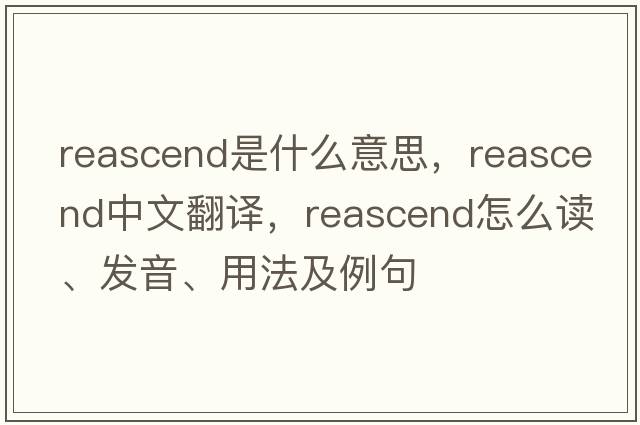 reascend是什么意思，reascend中文翻譯，reascend怎么讀、發(fā)音、用法及例句