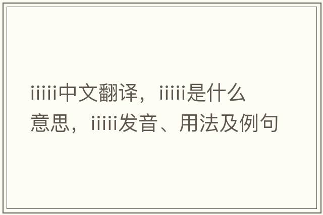 iiiii中文翻譯，iiiii是什么意思，iiiii發(fā)音、用法及例句