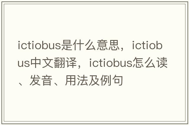 Ictiobus是什么意思，Ictiobus中文翻譯，Ictiobus怎么讀、發(fā)音、用法及例句