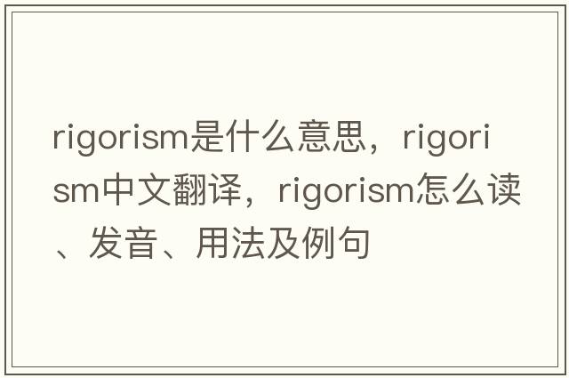 rigorism是什么意思，rigorism中文翻譯，rigorism怎么讀、發(fā)音、用法及例句