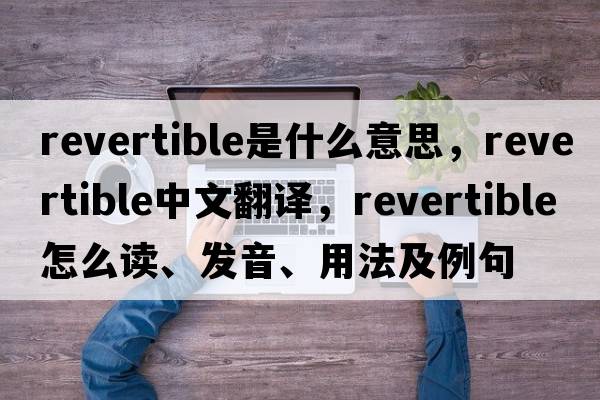 revertible是什么意思，revertible中文翻譯，revertible怎么讀、發(fā)音、用法及例句