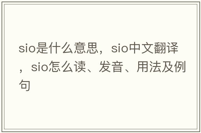 sio是什么意思，sio中文翻譯，sio怎么讀、發(fā)音、用法及例句