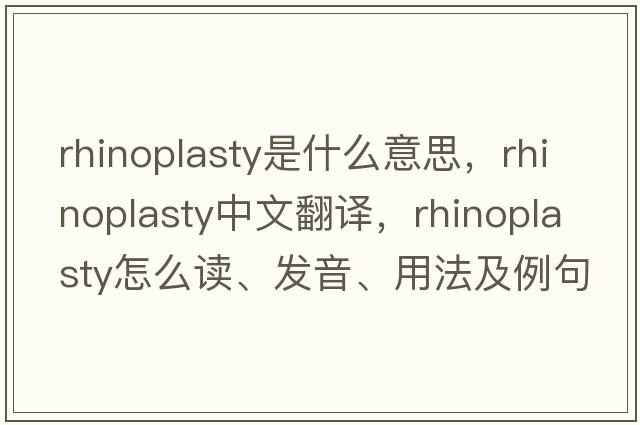 rhinoplasty是什么意思，rhinoplasty中文翻譯，rhinoplasty怎么讀、發(fā)音、用法及例句