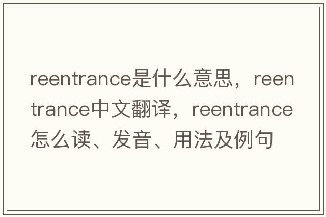 reentrance是什么意思，reentrance中文翻譯，reentrance怎么讀、發(fā)音、用法及例句