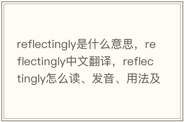 reflectingly是什么意思，reflectingly中文翻譯，reflectingly怎么讀、發(fā)音、用法及例句