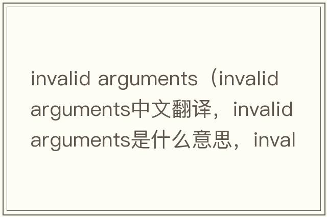 invalid arguments（invalidarguments中文翻譯，invalidarguments是什么意思，invalidarguments發(fā)音、用法及例句）