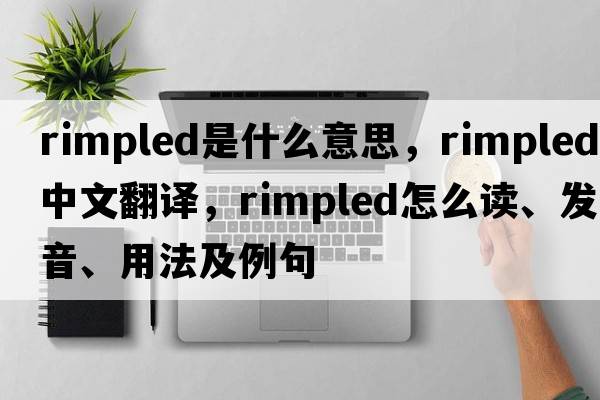 rimpled是什么意思，rimpled中文翻譯，rimpled怎么讀、發(fā)音、用法及例句