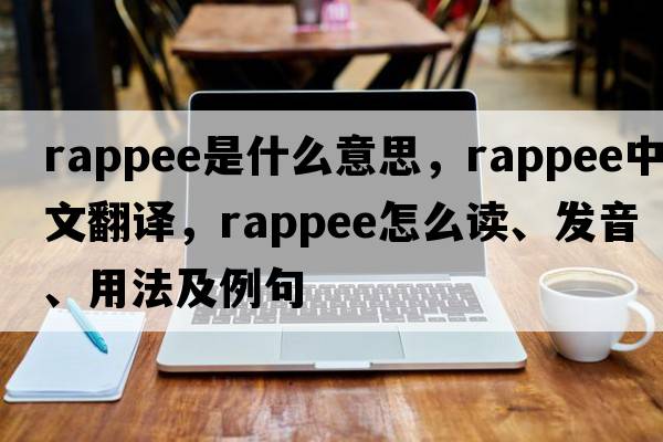 rappee是什么意思，rappee中文翻譯，rappee怎么讀、發(fā)音、用法及例句