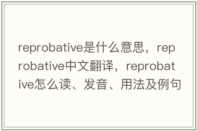 reprobative是什么意思，reprobative中文翻譯，reprobative怎么讀、發(fā)音、用法及例句