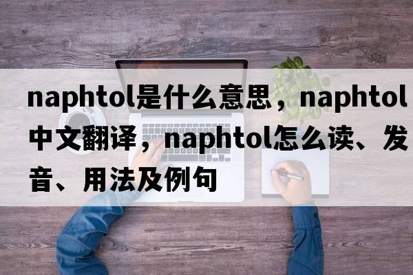 naphtol是什么意思，naphtol中文翻譯，naphtol怎么讀、發(fā)音、用法及例句