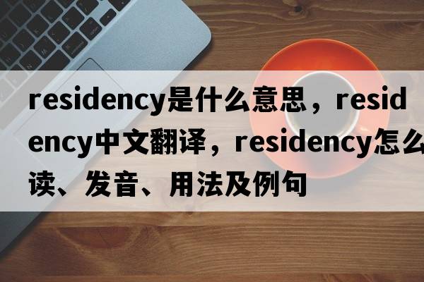 residency是什么意思，residency中文翻譯，residency怎么讀、發(fā)音、用法及例句
