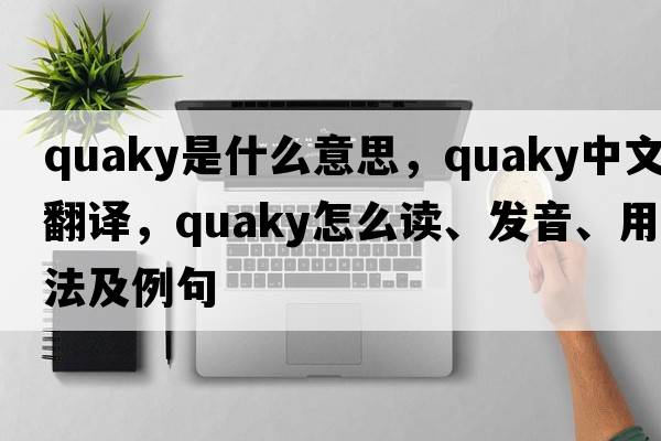 quaky是什么意思，quaky中文翻譯，quaky怎么讀、發(fā)音、用法及例句