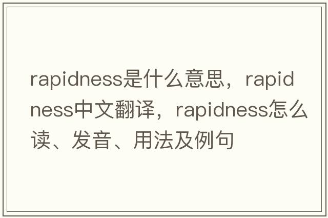 rapidness是什么意思，rapidness中文翻譯，rapidness怎么讀、發(fā)音、用法及例句