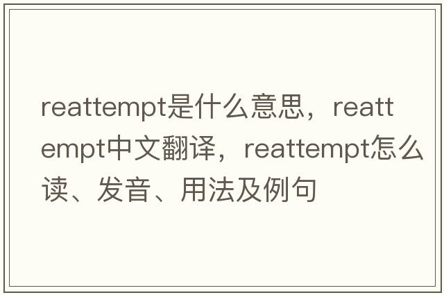reattempt是什么意思，reattempt中文翻譯，reattempt怎么讀、發(fā)音、用法及例句