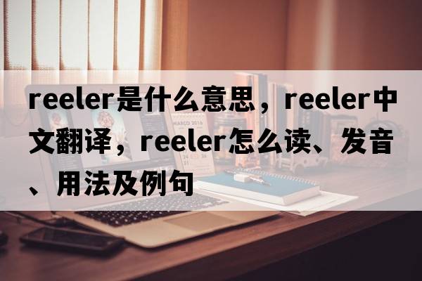 reeler是什么意思，reeler中文翻譯，reeler怎么讀、發(fā)音、用法及例句