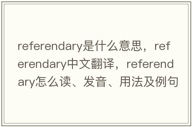 referendary是什么意思，referendary中文翻譯，referendary怎么讀、發(fā)音、用法及例句