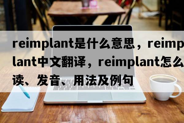 reimplant是什么意思，reimplant中文翻譯，reimplant怎么讀、發(fā)音、用法及例句