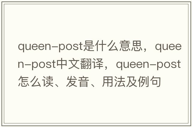 queen-post是什么意思，queen-post中文翻譯，queen-post怎么讀、發(fā)音、用法及例句
