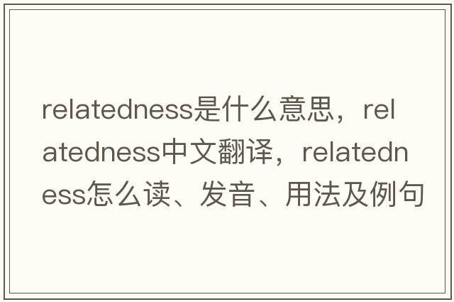 relatedness是什么意思，relatedness中文翻譯，relatedness怎么讀、發(fā)音、用法及例句