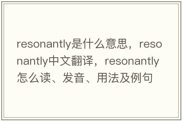 resonantly是什么意思，resonantly中文翻譯，resonantly怎么讀、發(fā)音、用法及例句