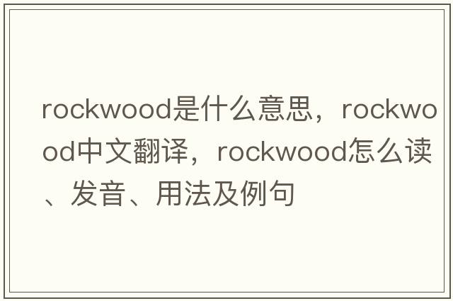 Rockwood是什么意思，Rockwood中文翻譯，Rockwood怎么讀、發(fā)音、用法及例句