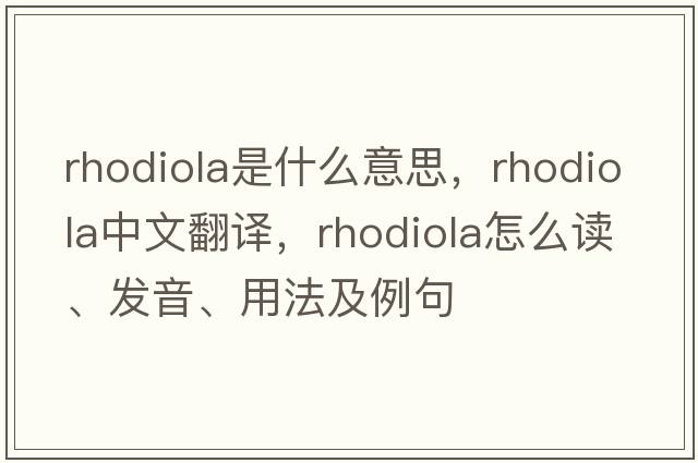 rhodiola是什么意思，rhodiola中文翻譯，rhodiola怎么讀、發(fā)音、用法及例句