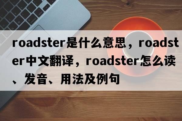 roadster是什么意思，roadster中文翻譯，roadster怎么讀、發(fā)音、用法及例句
