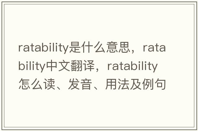 ratability是什么意思，ratability中文翻譯，ratability怎么讀、發(fā)音、用法及例句