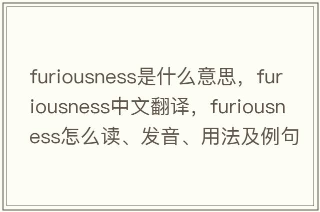 furiousness是什么意思，furiousness中文翻譯，furiousness怎么讀、發(fā)音、用法及例句