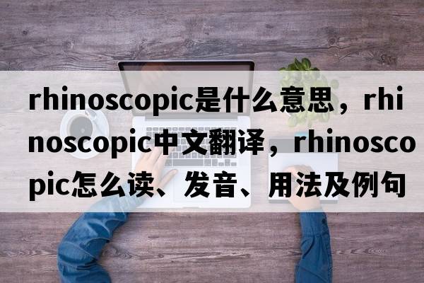 rhinoscopic是什么意思，rhinoscopic中文翻譯，rhinoscopic怎么讀、發(fā)音、用法及例句