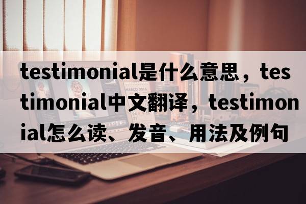 testimonial是什么意思，testimonial中文翻譯，testimonial怎么讀、發(fā)音、用法及例句