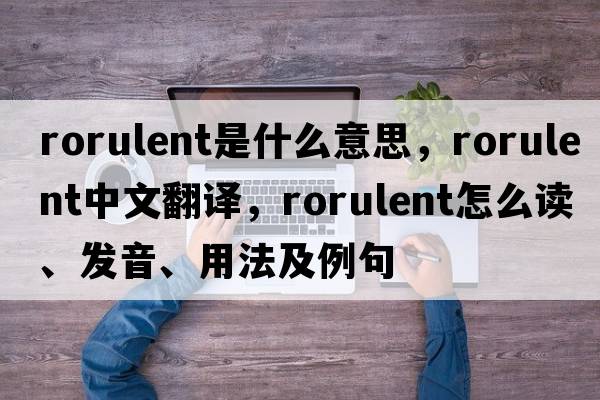 rorulent是什么意思，rorulent中文翻譯，rorulent怎么讀、發(fā)音、用法及例句