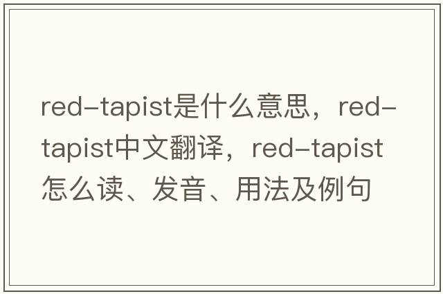 red-tapist是什么意思，red-tapist中文翻譯，red-tapist怎么讀、發(fā)音、用法及例句