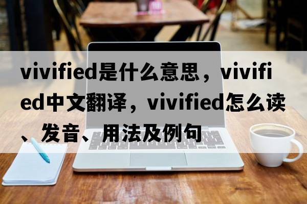 vivified是什么意思，vivified中文翻譯，vivified怎么讀、發(fā)音、用法及例句