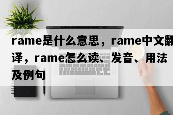 Rame是什么意思，Rame中文翻譯，Rame怎么讀、發(fā)音、用法及例句