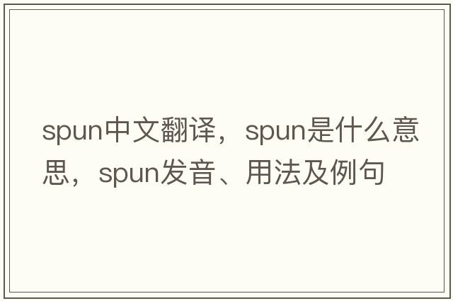 spun中文翻譯，spun是什么意思，spun發(fā)音、用法及例句