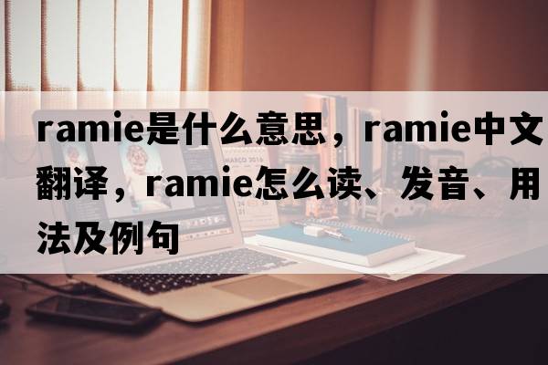 ramie是什么意思，ramie中文翻譯，ramie怎么讀、發(fā)音、用法及例句