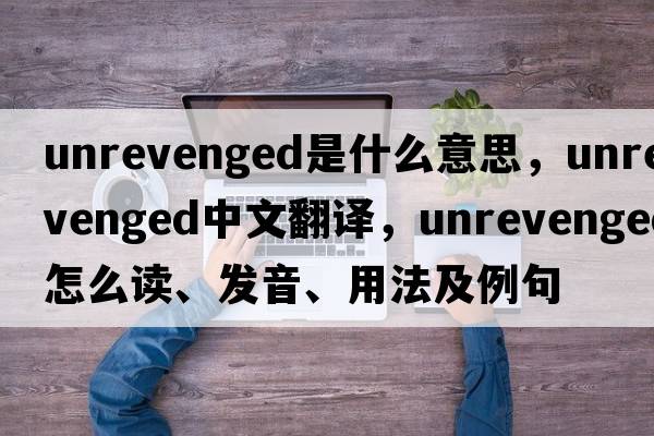 unrevenged是什么意思，unrevenged中文翻譯，unrevenged怎么讀、發(fā)音、用法及例句