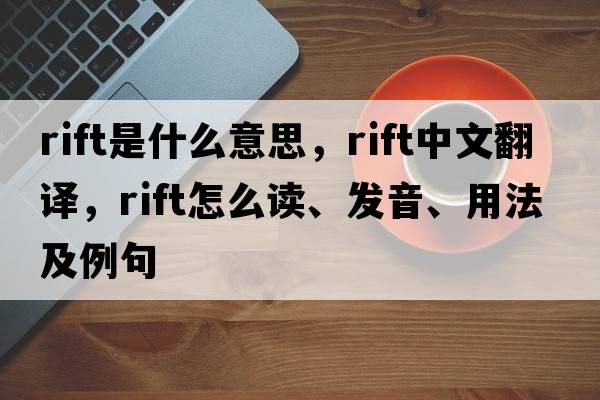 rift是什么意思，rift中文翻譯，rift怎么讀、發(fā)音、用法及例句